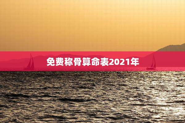 免费称骨算命表2021年