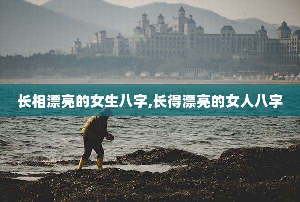 长相漂亮的女生八字,长得漂亮的女人八字