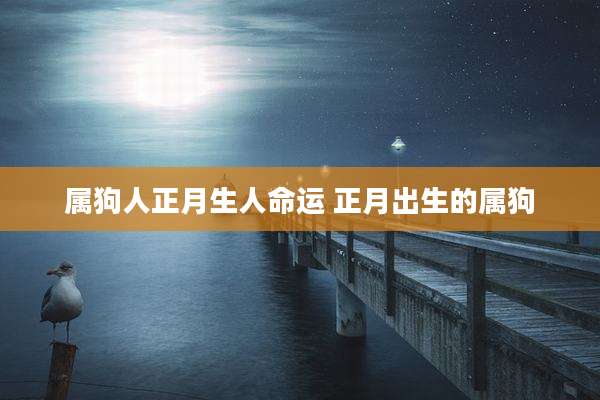 属狗人正月生人命运 正月出生的属狗