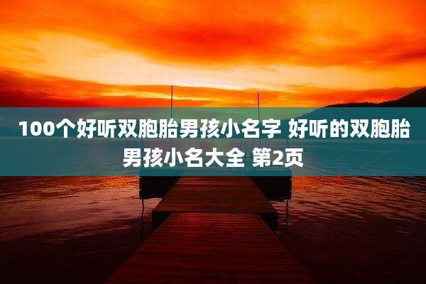 100个好听双胞胎男孩小名字 好听的双胞胎男孩小名大全 第2页