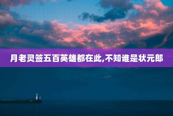 月老灵签五百英雄都在此,不知谁是状元郎