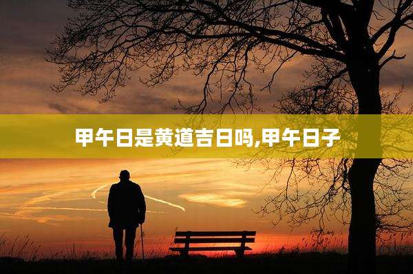 甲午日是黄道吉日吗,甲午日子