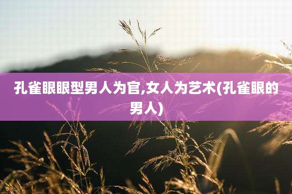孔雀眼眼型男人为官,女人为艺术(孔雀眼的男人)