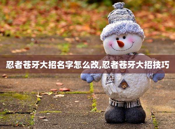 忍者苍牙大招名字怎么改,忍者苍牙大招技巧