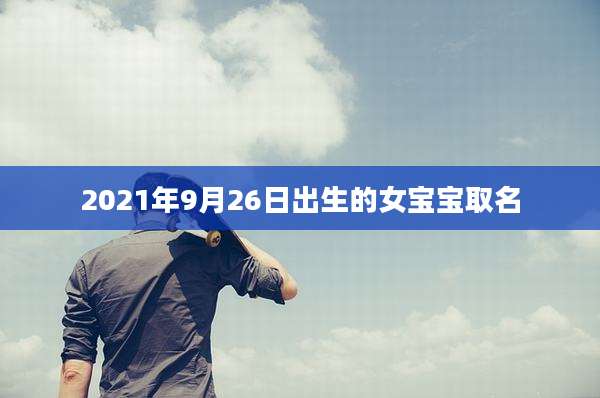 2021年9月26日出生的女宝宝取名
