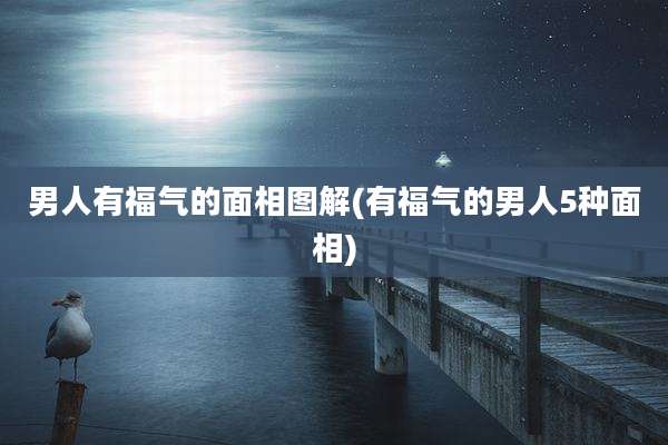 男人有福气的面相图解(有福气的男人5种面相)