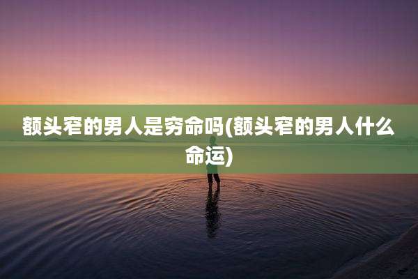 额头窄的男人是穷命吗(额头窄的男人什么命运)