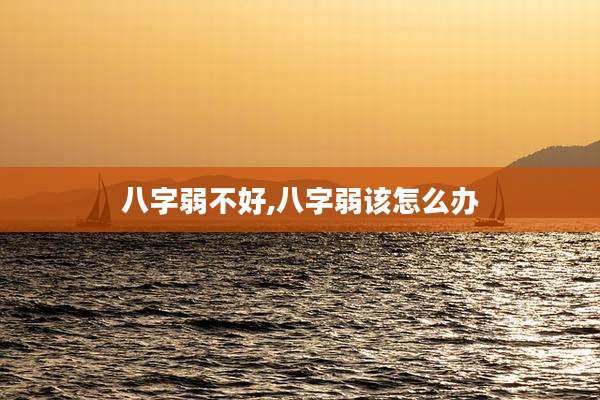 八字弱不好,八字弱该怎么办