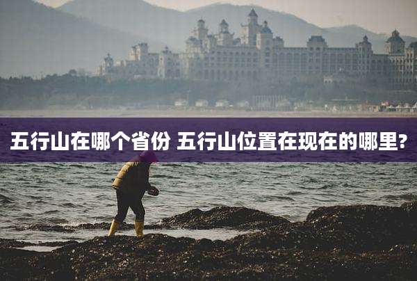 五行山在哪个省份 五行山位置在现在的哪里?