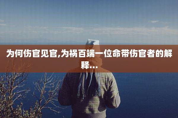 为何伤官见官,为祸百端一位命带伤官者的解释...