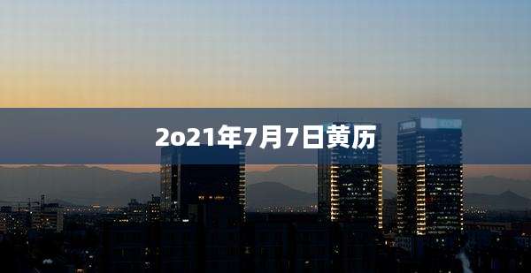 2o21年7月7日黄历
