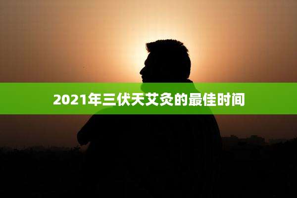 2021年三伏天艾灸的最佳时间