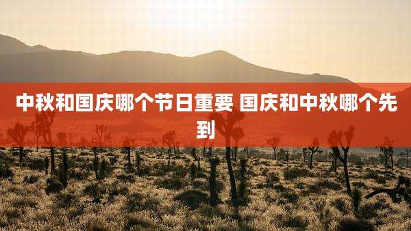 中秋和国庆哪个节日重要 国庆和中秋哪个先到