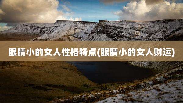 眼睛小的女人性格特点(眼睛小的女人财运)