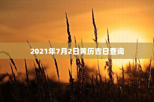 2021年7月2日黄历吉日查询