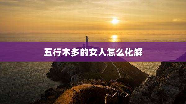 五行木多的女人怎么化解