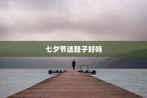 七夕节送鞋子好吗