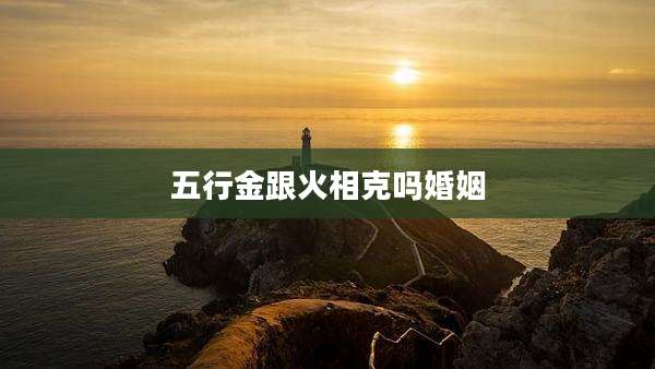 五行金跟火相克吗婚姻