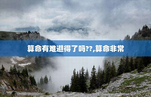 算命有难避得了吗??,算命非常