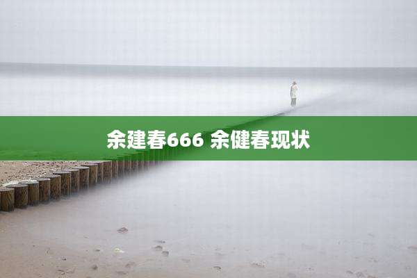 余建春666 余健春现状
