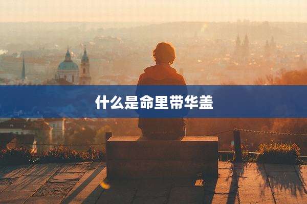 什么是命里带华盖