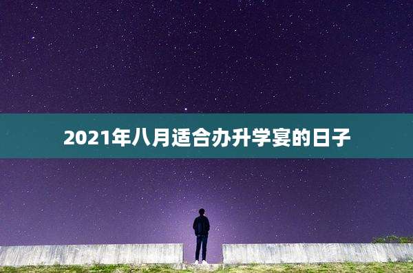 2021年八月适合办升学宴的日子