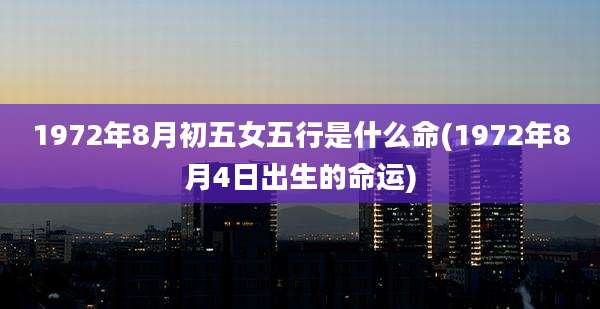 1972年8月初五女五行是什么命(1972年8月4日出生的命运)