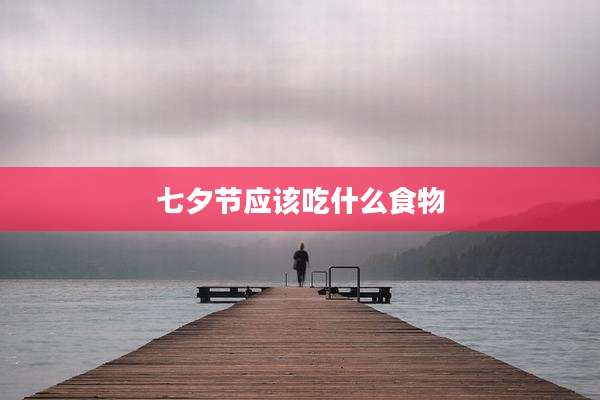 七夕节应该吃什么食物