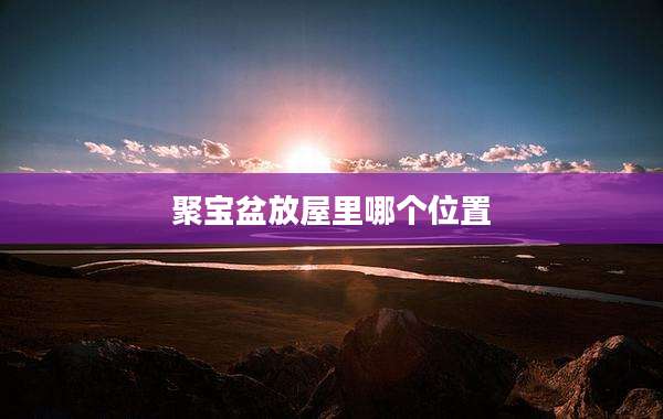 聚宝盆放屋里哪个位置