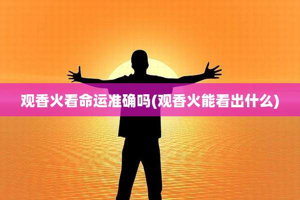 观香火看命运准确吗(观香火能看出什么)