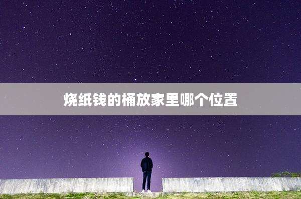 烧纸钱的桶放家里哪个位置
