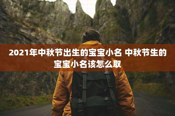 2021年中秋节出生的宝宝小名 中秋节生的宝宝小名该怎么取