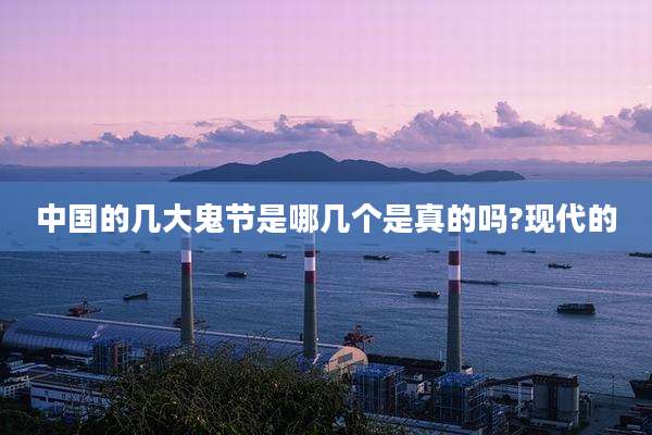 中国的几大鬼节是哪几个是真的吗?现代的