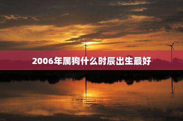 2006年属狗什么时辰出生最好