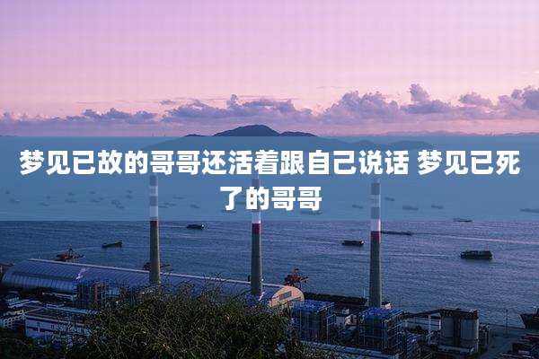 梦见已故的哥哥还活着跟自己说话 梦见已死了的哥哥