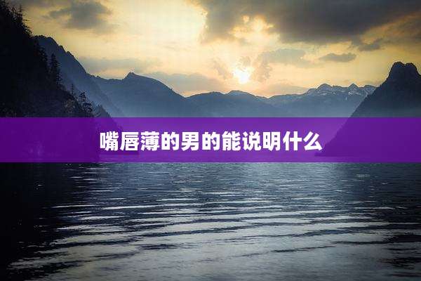 嘴唇薄的男的能说明什么