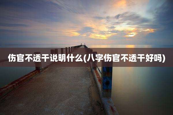 伤官不透干说明什么(八字伤官不透干好吗)