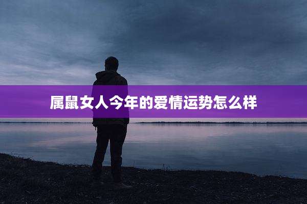 属鼠女人今年的爱情运势怎么样