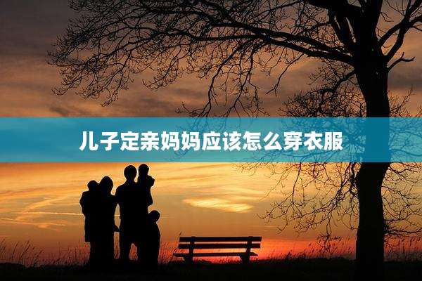 儿子定亲妈妈应该怎么穿衣服