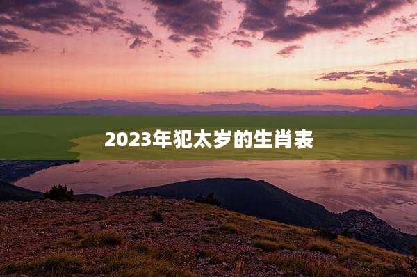 2023年犯太岁的生肖表