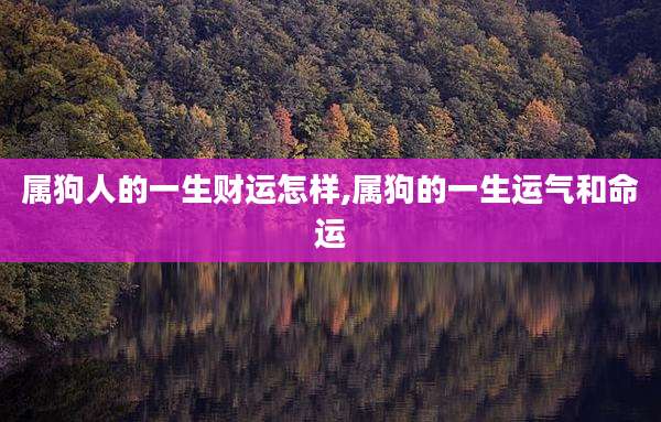 属狗人的一生财运怎样,属狗的一生运气和命运