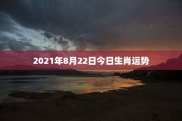 2021年8月22日今日生肖运势