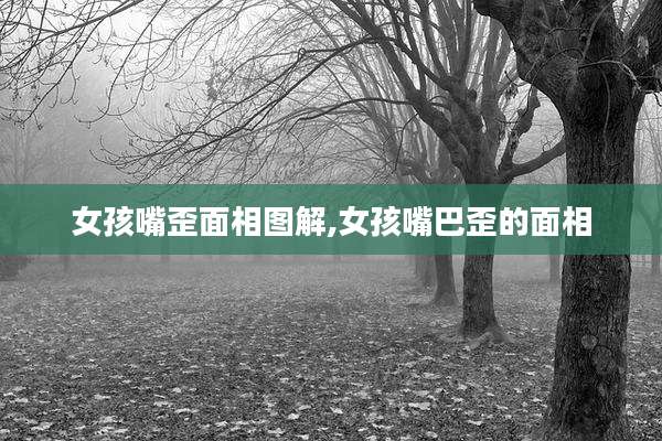 女孩嘴歪面相图解,女孩嘴巴歪的面相