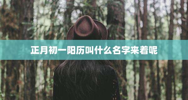 正月初一阳历叫什么名字来着呢