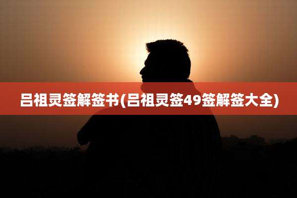 吕祖灵签解签书(吕祖灵签49签解签大全)