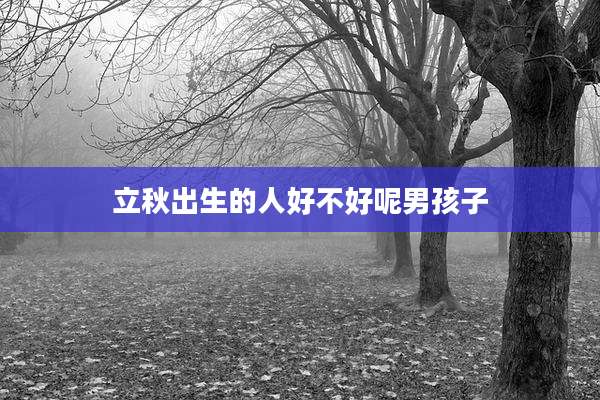 立秋出生的人好不好呢男孩子
