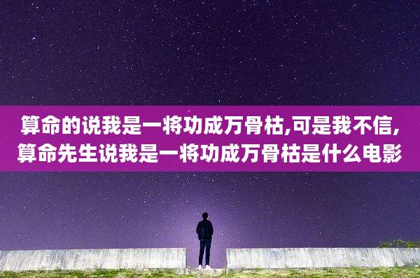 算命的说我是一将功成万骨枯,可是我不信,算命先生说我是一将功成万骨枯是什么电影