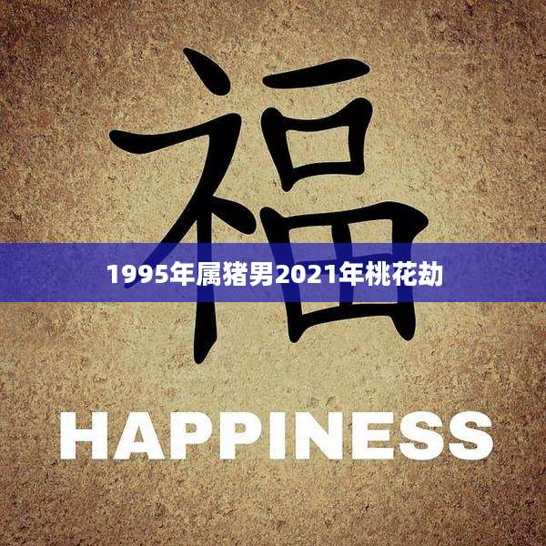 1995年属猪男2021年桃花劫