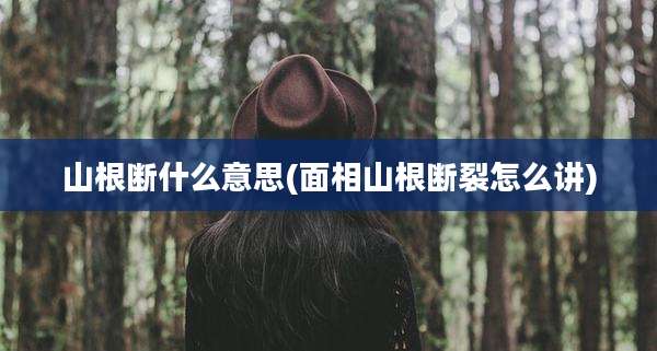 山根断什么意思(面相山根断裂怎么讲)