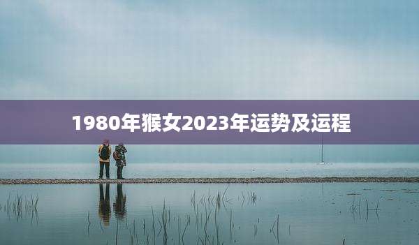 1980年猴女2023年运势及运程
